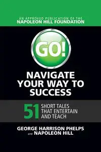 «Go! Navigate Your Way to Success: 51 Short Tales that Entertain and Teach» by George Harrison Phelps