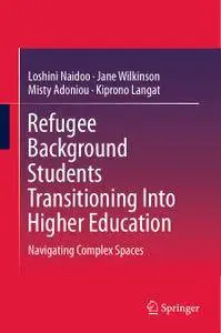 Refugee Background Students Transitioning Into Higher Education: Navigating Complex Spaces