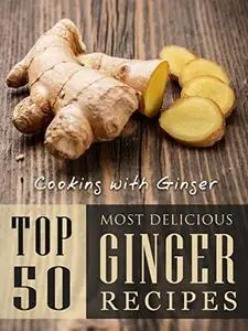 Cooking with Ginger: Top 50 Most Delicious Ginger Recipes