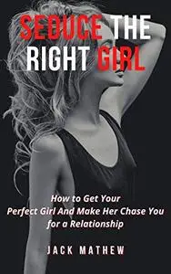 Seduce the Best Girl: How to Get Your Perfect Girl and Make Her Chase You for a Relationship