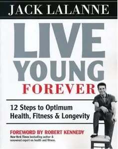 Live Young Forever 12 Steps to Optimum Health, Fitness and Longevity by by Jack Lalanne