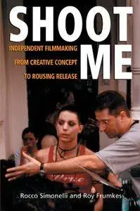 Shoot Me: Independent Filmmaking from Creative Concept to Rousing Release (Repost)