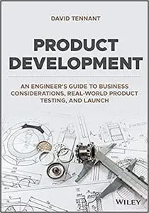 Product Development: An Engineer's Guide to Business Considerations, Real-World Product Testing, and Launch