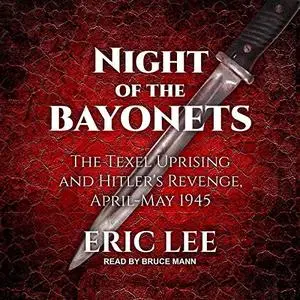 Night of the Bayonets: The Texel Uprising and Hitler's Revenge, April-May 1945 [Audiobook]