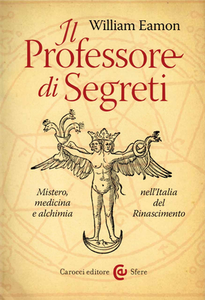 William Eamon - Il professore di segreti. Mistero, medicina e alchimia nell'Italia del Rinascimento (2014)