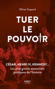 Tuer le pouvoir - César, Henri IV, Kennedy... Les plus grands assassinats politiques de l'histoire - Olivier Coquard