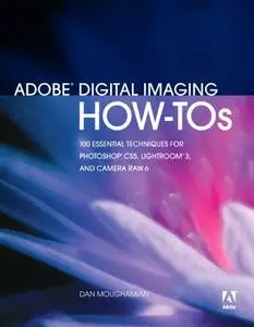 Adobe Digital Imaging How-Tos: 100 Essential Techniques for Photoshop CS5, Lightroom 3, and Camera Raw 6 (Repost)
