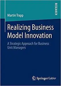 Realizing Business Model Innovation: A Strategic Approach for Business Unit Managers