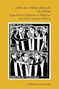 African Literature and US Empire: Postcolonial Optimism in Nigerian and South African Writing