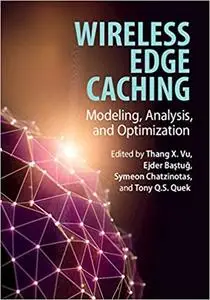 Wireless Edge Caching: Modeling, Analysis, and Optimization