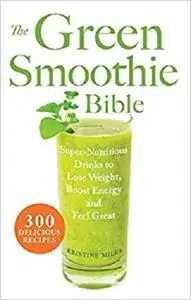 The Green Smoothie Bible 300 Delicious Recipes