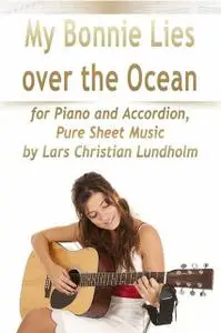 «My Bonnie Lies Over the Ocean for Piano and Accordion, Pure Sheet Music by Lars Christian Lundholm» by Lars Christian L