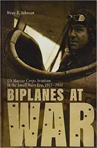 Biplanes at War: US Marine Corps Aviation in the Small Wars Era, 1915-1934