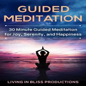 «Guided Meditation: 30 Minute Guided Meditation For Joy, Serenity, And Happiness» by Living In Bliss Productions