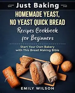 Just Baking: Homemade Yeast, No Yeast Quick Bread Recipes Cookbook for Beginners