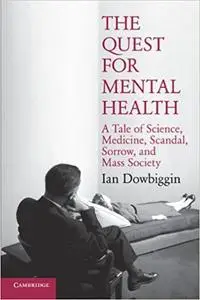 The Quest for Mental Health: A Tale of Science, Medicine, Scandal, Sorrow, and Mass Society