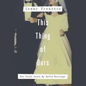 «This Thing of Ours: How Faith Saved My Mafia Marriage» by Cammy Franzese
