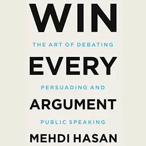 Win Every Argument: The Art of Debating, Persuading, and Public Speaking [Audiobook]