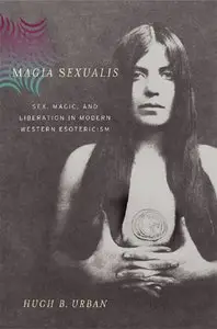 Magia Sexualis: Sex, Magic, and Liberation in Modern Western Esotericism by Hugh B Urban [Repost]
