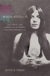 Magia Sexualis: Sex, Magic, and Liberation in Modern Western Esotericism