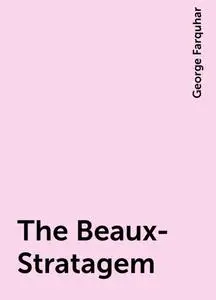 «The Beaux-Stratagem» by George Farquhar