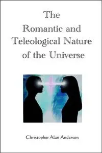 «Romantic and Teleological Nature of the Universe» by Christopher Alan Anderson