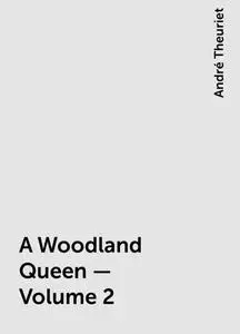 «A Woodland Queen — Volume 2» by André Theuriet