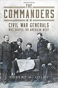 The Commanders: Civil War Generals Who Shaped the American West