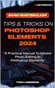TIPS AND TRICKS ON PHOTOSHOP ELEMENTS 2024; BOOK I: BASIC MASTERCLASS