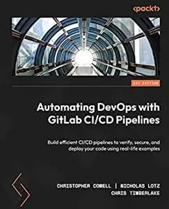 Automating DevOps with GitLab CI/CD Pipelines:  Build efficient CI/CD pipelines to verify, secure, and deploy your code (repost