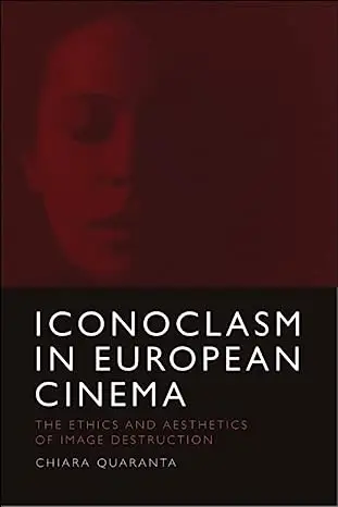 Iconoclasm in European Cinema: The Ethics and Aesthetics of Image Destruction
