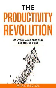 The Productivity Revolution: Control your time and get things done!