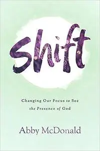 Shift: Changing Our Focus to See the Presence of God