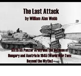 The Last Attack: Sixth SS Panzer Army and the defense of Hungary and Austria in 1945