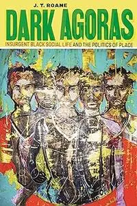 Dark Agoras: Insurgent Black Social Life and the Politics of Place