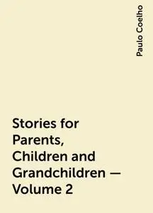 «Stories for Parents, Children and Grandchildren – Volume 2» by Paulo Coelho