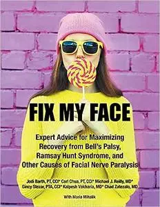 Fix My Face: Expert Advice for Maximizing Recovery from Bell's Palsy, Ramsay Hunt Syndrome, and Other Causes of Facial N
