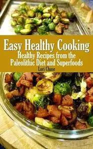 Easy Healthy Cooking: Healthy Recipes from the Paleolithic Diet and Superfoods