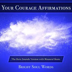 «Your Courage Affirmations: The Rain Sounds Version with Binaural Beats» by Bright Soul Words