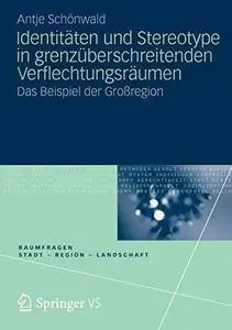 Identitäten und Stereotype in grenzüberschreitenden Verflechtungsräumen: Das Beispiel der Großregion