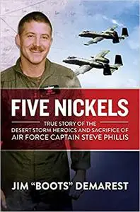 Five Nickels: True Story of the Desert Storm Heroics and Sacrifice of Air Force Captain Steve Phillis