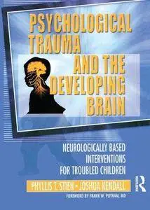 Psychological Trauma and the Developing Brain: Neurologically Based Interventions for Troubled Children