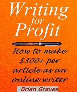 WRITING FOR PROFIT: How to make $300+ per article as an online writer: Are You Ready to Turn Writing Into a "REAL JOB"?