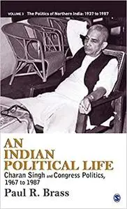 An Indian Political Life: Charan Singh and Congress Politics, 1967 to 1987