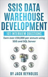 SSIS Data Warehouse Development - 101 Interview Questions: Earn over £50,000 per annum using SSIS and SQL Server