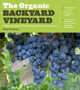 The Organic Backyard Vineyard: A Step-by-Step Guide to Growing Your Own Grapes