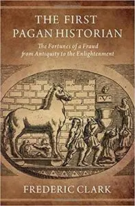 The First Pagan Historian: The Fortunes of a Fraud from Antiquity to the Enlightenment