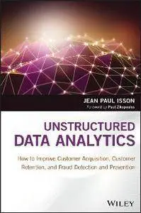 Unstructured Data Analytics : How to Improve Customer Acquisition, Customer Retention, and Fraud Detection and Prevention