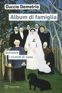 Duccio Demetrio - Album di famiglia. Scrivere i ricordi di casa