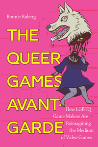 The Queer Games Avant-Garde : How LGBTQ Game Makers Are Reimagining the Medium of Video Games